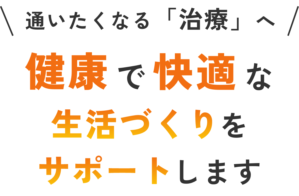 通いたくなる「治療」へ 健康で快適な生活づくりをサポートします